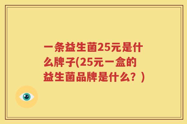 一条益生菌25元是什么牌子(25元一盒的益生菌品牌是什么？)