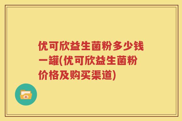 优可欣益生菌粉多少钱一罐(优可欣益生菌粉价格及购买渠道)