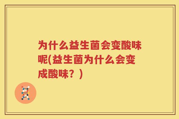 为什么益生菌会变酸味呢(益生菌为什么会变成酸味？)