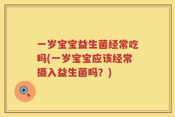 一岁宝宝益生菌经常吃吗(一岁宝宝应该经常摄入益生菌吗？)