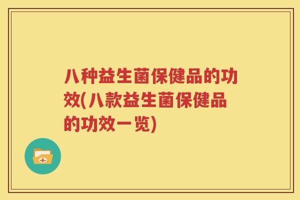 八种益生菌保健品的功效(八款益生菌保健品的功效一览)