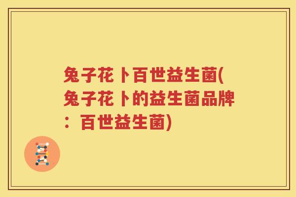 兔子花卜百世益生菌(兔子花卜的益生菌品牌：百世益生菌)