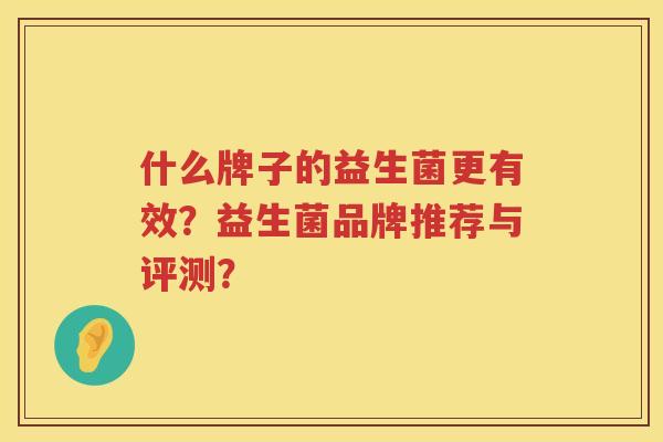 什么牌子的益生菌更有效？益生菌品牌推荐与评测？