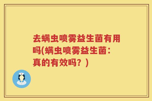 去螨虫喷雾益生菌有用吗(螨虫喷雾益生菌：真的有效吗？)
