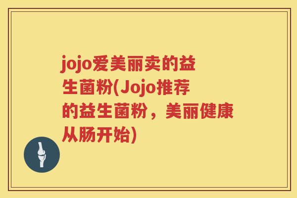 jojo爱美丽卖的益生菌粉(Jojo推荐的益生菌粉，美丽健康从肠开始)