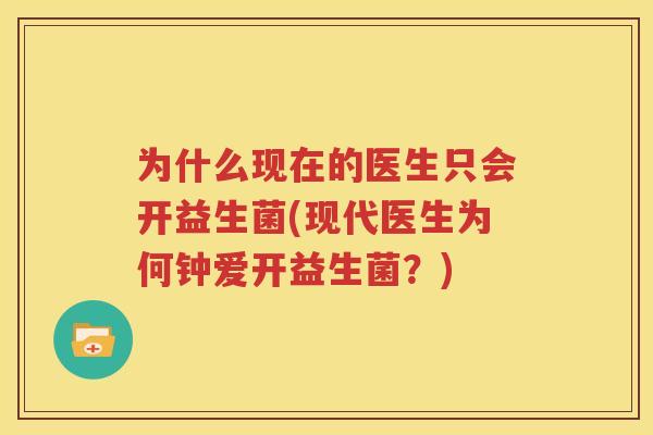 为什么现在的医生只会开益生菌(现代医生为何钟爱开益生菌？)