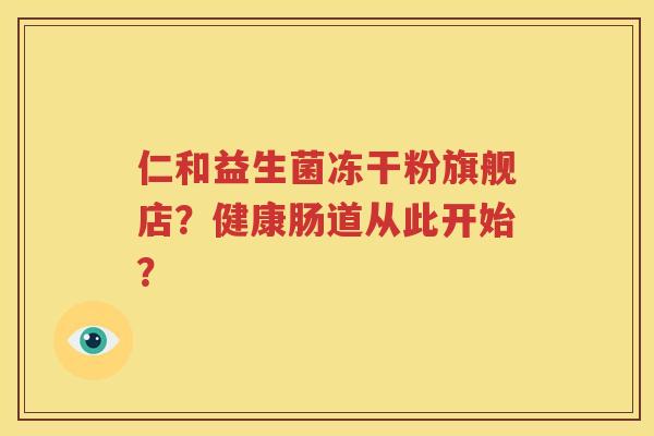 仁和益生菌冻干粉旗舰店？健康肠道从此开始？