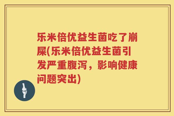 乐米倍优益生菌吃了崩屎(乐米倍优益生菌引发严重腹泻，影响健康问题突出)