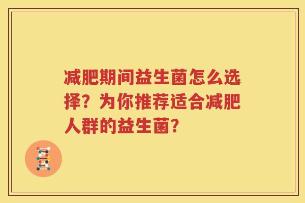 减肥期间益生菌怎么选择？为你推荐适合减肥人群的益生菌？
