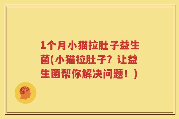 1个月小猫拉肚子益生菌(小猫拉肚子？让益生菌帮你解决问题！)