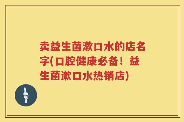 卖益生菌漱口水的店名字(口腔健康必备！益生菌漱口水热销店)