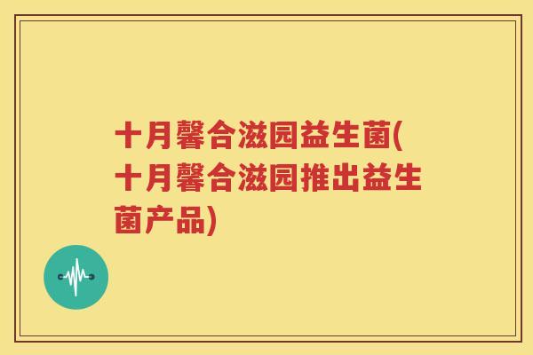 十月馨合滋园益生菌(十月馨合滋园推出益生菌产品)