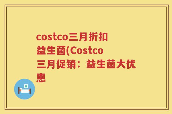 costco三月折扣益生菌(Costco三月促销：益生菌大优惠