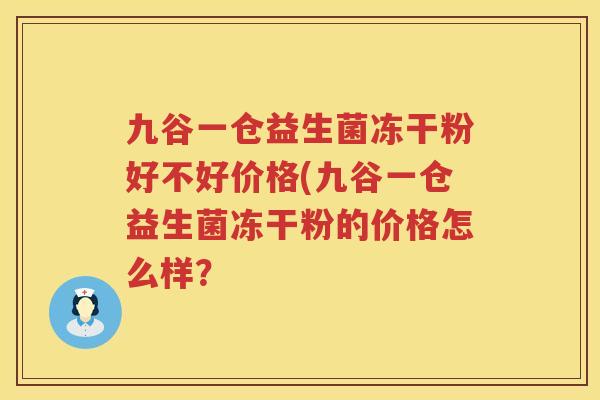 九谷一仓益生菌冻干粉好不好价格(九谷一仓益生菌冻干粉的价格怎么样？
