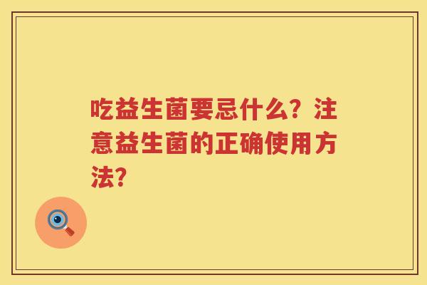 吃益生菌要忌什么？注意益生菌的正确使用方法？