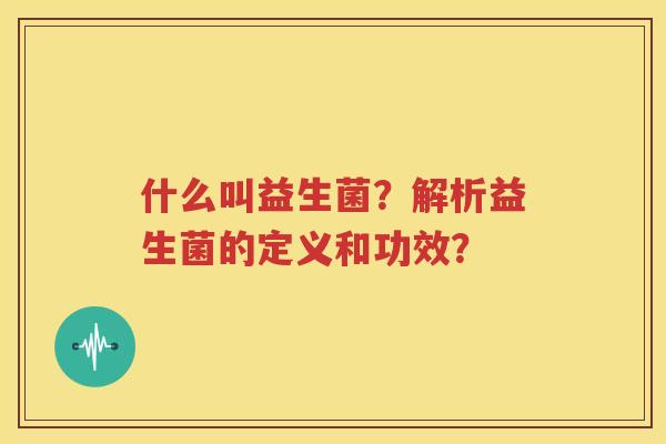 什么叫益生菌？解析益生菌的定义和功效？