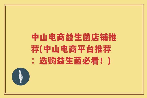 中山电商益生菌店铺推荐(中山电商平台推荐：选购益生菌必看！)