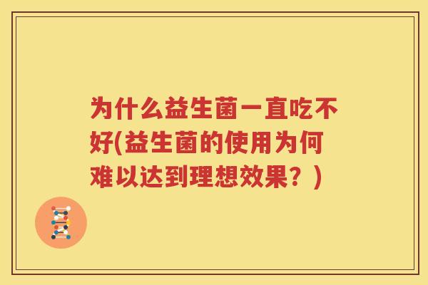 为什么益生菌一直吃不好(益生菌的使用为何难以达到理想效果？)