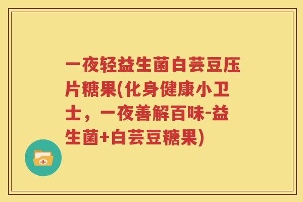 一夜轻益生菌白芸豆压片糖果(化身健康小卫士，一夜善解百味-益生菌+白芸豆糖果)