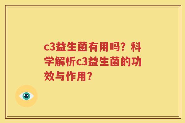 c3益生菌有用吗？科学解析c3益生菌的功效与作用？