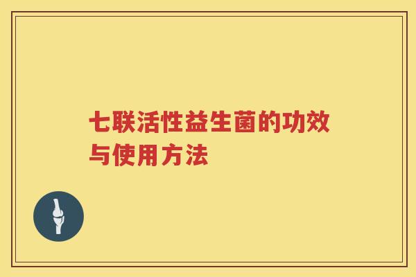 七联活性益生菌的功效与使用方法