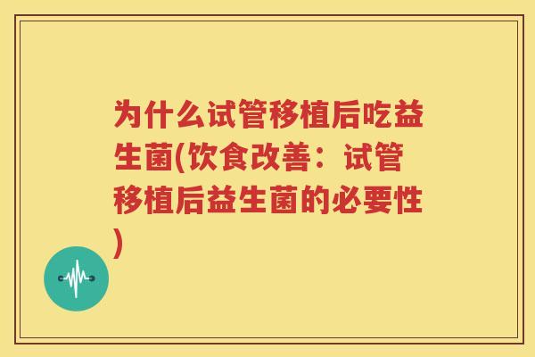 为什么试管移植后吃益生菌(饮食改善：试管移植后益生菌的必要性)