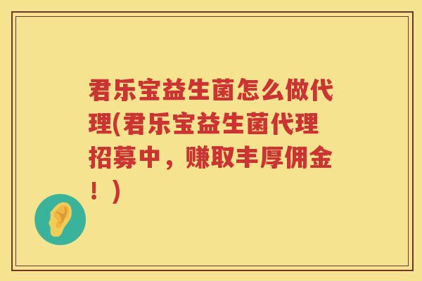 君乐宝益生菌怎么做代理(君乐宝益生菌代理招募中，赚取丰厚佣金！)