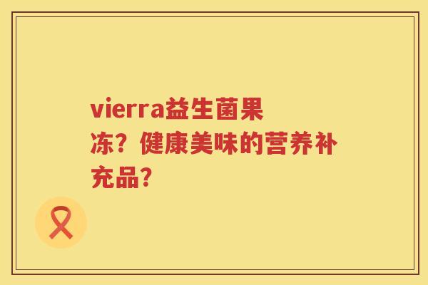 vierra益生菌果冻？健康美味的营养补充品？