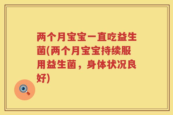 两个月宝宝一直吃益生菌(两个月宝宝持续服用益生菌，身体状况良好)
