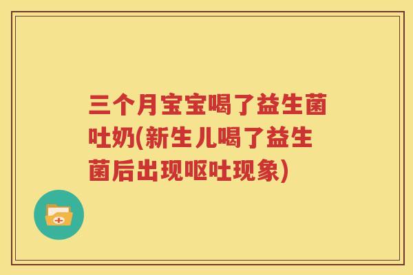 三个月宝宝喝了益生菌吐奶(新生儿喝了益生菌后出现呕吐现象)