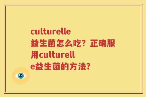 culturelle益生菌怎么吃？正确服用culturelle益生菌的方法？