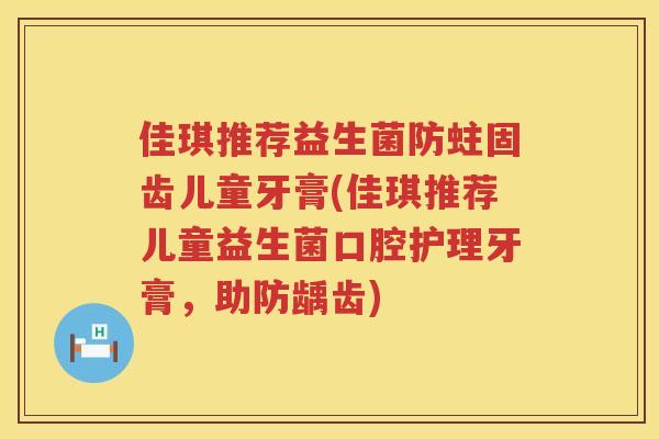 佳琪推荐益生菌防蛀固齿儿童牙膏(佳琪推荐儿童益生菌口腔护理牙膏，助防龋齿)