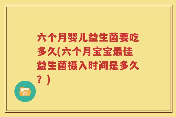 六个月婴儿益生菌要吃多久(六个月宝宝最佳益生菌摄入时间是多久？)
