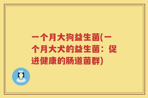 一个月大狗益生菌(一个月大犬的益生菌：促进健康的肠道菌群)