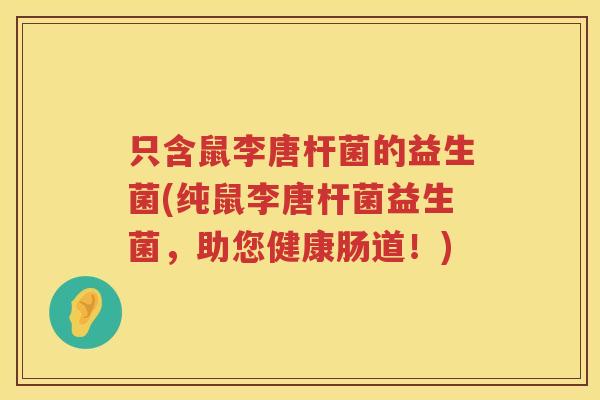 只含鼠李唐杆菌的益生菌(纯鼠李唐杆菌益生菌，助您健康肠道！)