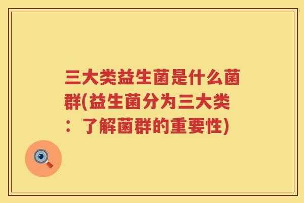 三大类益生菌是什么菌群(益生菌分为三大类：了解菌群的重要性)