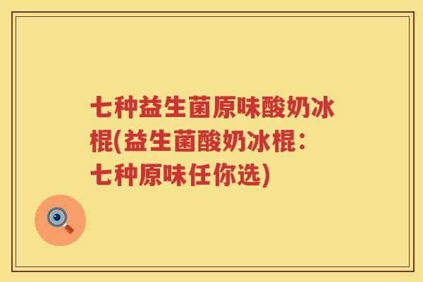 七种益生菌原味酸奶冰棍(益生菌酸奶冰棍：七种原味任你选)