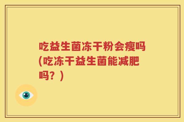 吃益生菌冻干粉会瘦吗(吃冻干益生菌能减肥吗？)
