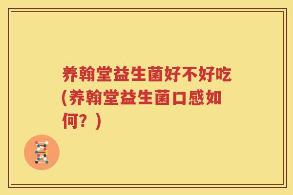 养翰堂益生菌好不好吃(养翰堂益生菌口感如何？)