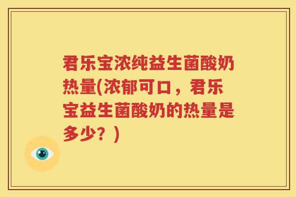 君乐宝浓纯益生菌酸奶热量(浓郁可口，君乐宝益生菌酸奶的热量是多少？)