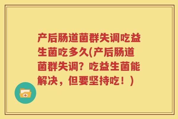 产后肠道菌群失调吃益生菌吃多久(产后肠道菌群失调？吃益生菌能解决，但要坚持吃！)