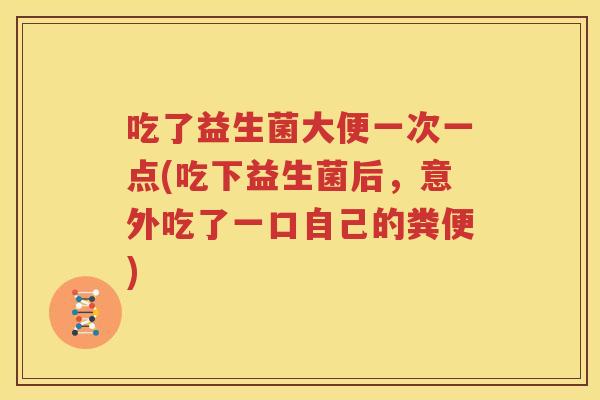 吃了益生菌大便一次一点(吃下益生菌后，意外吃了一口自己的粪便)