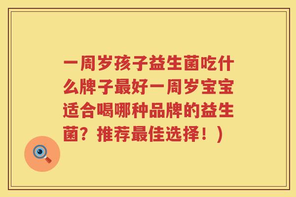 一周岁孩子益生菌吃什么牌子最好一周岁宝宝适合喝哪种品牌的益生菌？推荐最佳选择！)