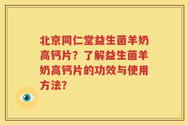 北京同仁堂益生菌羊奶高钙片？了解益生菌羊奶高钙片的功效与使用方法？