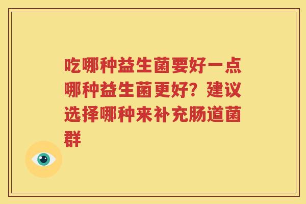 吃哪种益生菌要好一点哪种益生菌更好？建议选择哪种来补充肠道菌群