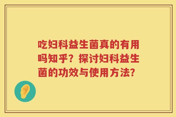 吃妇科益生菌真的有用吗知乎？探讨妇科益生菌的功效与使用方法？