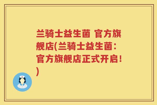 兰骑士益生菌 官方旗舰店(兰骑士益生菌：官方旗舰店正式开启！)