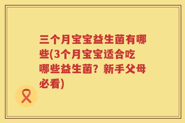 三个月宝宝益生菌有哪些(3个月宝宝适合吃哪些益生菌？新手父母必看)