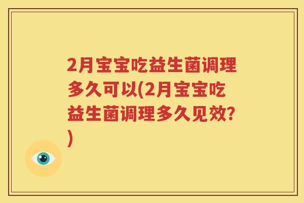 2月宝宝吃益生菌调理多久可以(2月宝宝吃益生菌调理多久见效？)