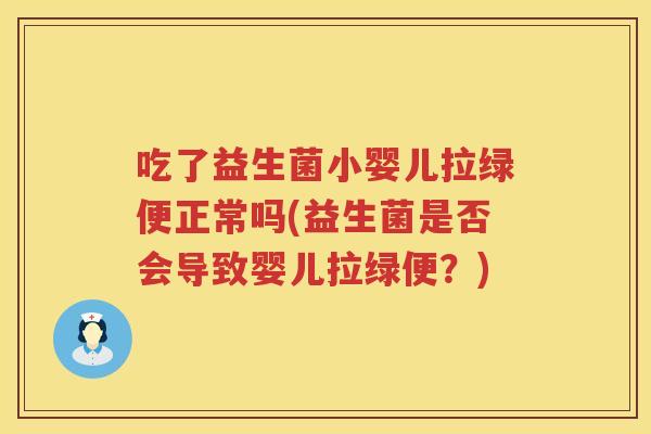 吃了益生菌小婴儿拉绿便正常吗(益生菌是否会导致婴儿拉绿便？)